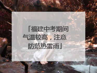 福建中考期间气温较高，注意防范热雷雨